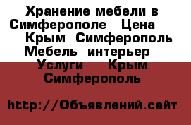 Хранение мебели в Симферополе › Цена ­ 25 - Крым, Симферополь Мебель, интерьер » Услуги   . Крым,Симферополь